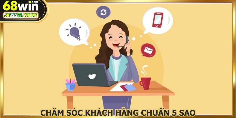 Dịch vụ chăm sóc khách hàng 68WIN chuyên nghiệp, chuẩn 5 sao